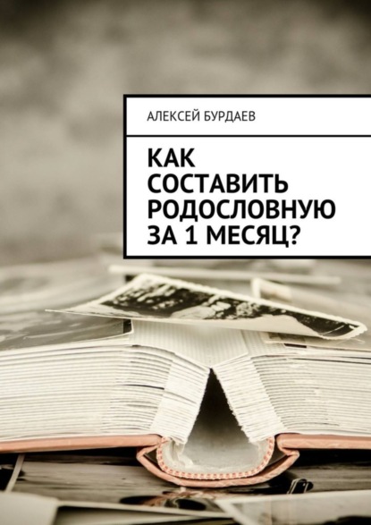 Книга Алексей Бурдаев Как составить родословную за 1 месяц?