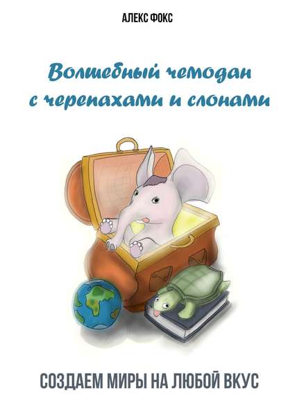 Книга Алекс Фокс Волшебный чемодан с черепахами и слонами. Создаём миры на любой вкус