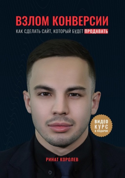 Книга Ринат Айратович Королёв Взлом конверсии. Как сделать сайт, который будет продавать
