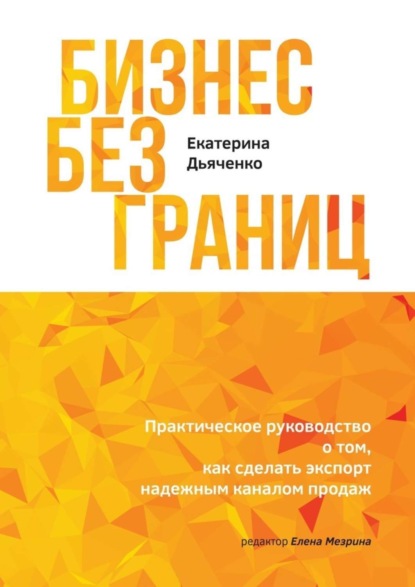 Книга Екатерина Дьяченко Бизнес без границ. Практическое руководство о том, как сделать экспорт надежным каналом продаж
