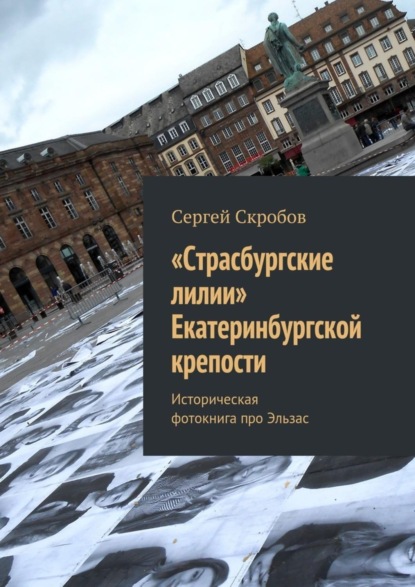 Книга Сергей Скробов «Страсбургские лилии» Екатеринбургской крепости. Историческая фотокнига про Эльзас