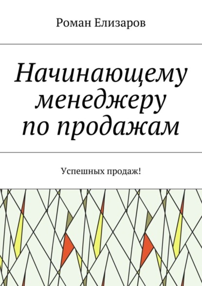 Книга Роман Елизаров Начинающему менеджеру по продажам. Успешных продаж!