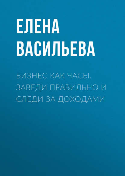 Книга Елена Васильева, Елена Витальевна Васильева Бизнес как часы. Заведи правильно и следи за доходами