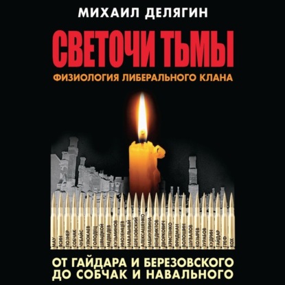 Книга Михаил Делягин, Михаил Геннадьевич Делягин Светочи тьмы. Физиология либерального клана: от Гайдара и Березовского до Собчак и Навального