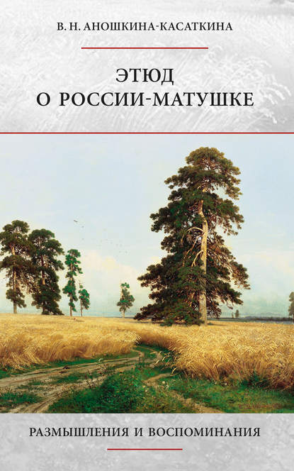 Книга В. Н. Аношкина-Касаткина, Вера Николаевна Аношкина-Касаткина Этюд о России-матушке. Размышления и воспоминания