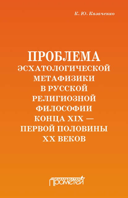 Книга Константин Юрьевич Казаченко, Константин Казаченко Проблема эсхатологической метафизики в русской религиозной философии конца XIX – первой половины XX веков