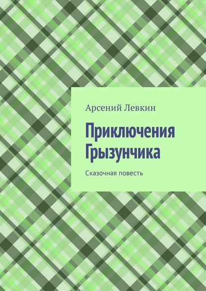 Книга Арсений Левкин Приключения Грызунчика. Сказочная повесть
