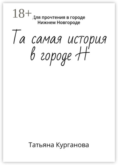 Книга Татьяна Курганова, Татьяна Васильевна Курганова Та самая история в городе Н. Для прочтения в городе Нижнем Новгороде