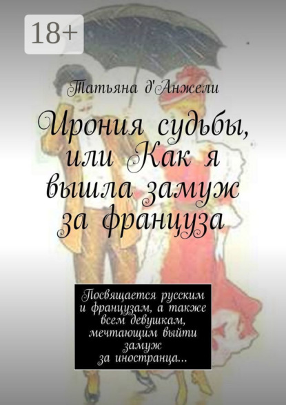 Книга Татьяна д'Анжели Ирония судьбы, или Как я вышла замуж за француза. Посвящается русским и французам, а также всем девушкам, мечтающим выйти замуж за иностранца…