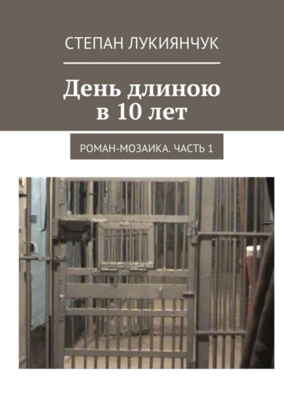 Книга Степан Лукиянчук День длиною в 10 лет. Роман-мозаика. Часть 1