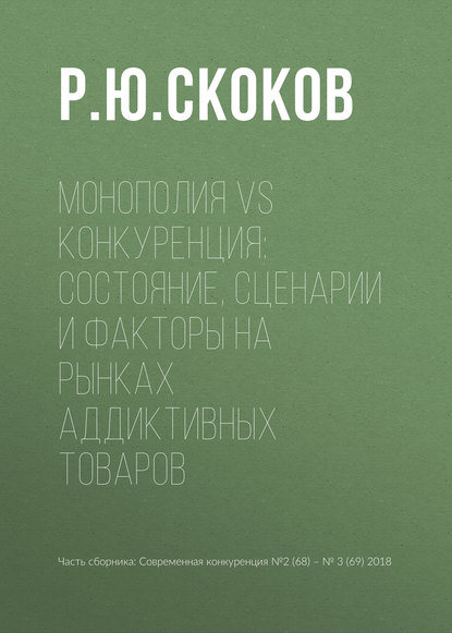 Книга Р. Ю. Скоков Монополия vs конкуренция: состояние, сценарии и факторы на рынках аддиктивных товаров