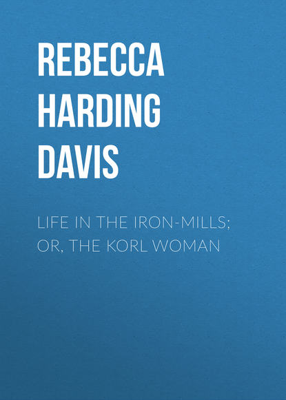 Книга Rebecca Harding Davis Life in the Iron-Mills; Or, The Korl Woman