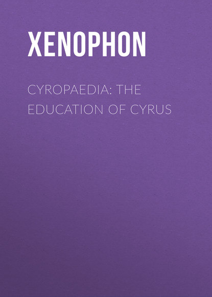 Книга Xenophon,  Xenophon, Henry Graham Dakyns Cyropaedia: The Education of Cyrus