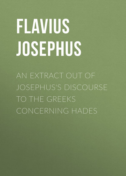 Книга William Whiston, Flavius Josephus An Extract out of Josephus's Discourse to The Greeks Concerning Hades
