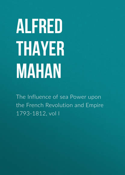 Книга Alfred Thayer Mahan The Influence of sea Power upon the French Revolution and Empire 1793-1812, vol I