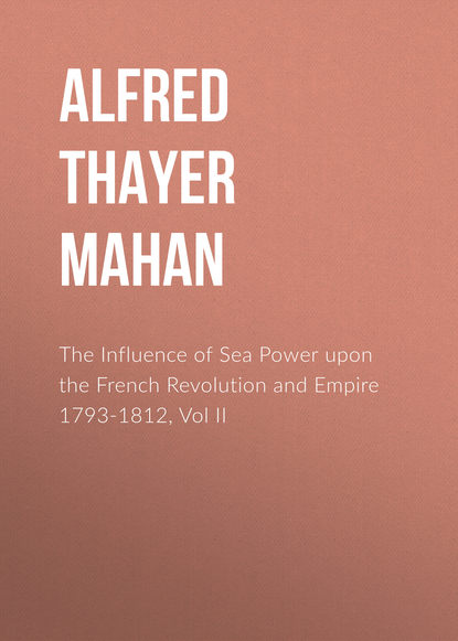 Книга Alfred Thayer Mahan The Influence of Sea Power upon the French Revolution and Empire 1793-1812, Vol II