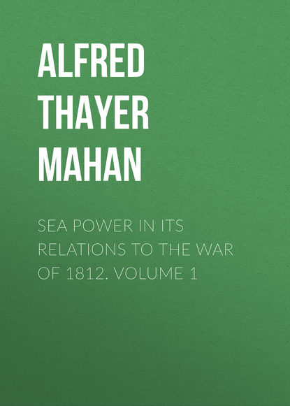 Книга Alfred Thayer Mahan Sea Power in its Relations to the War of 1812. Volume 1