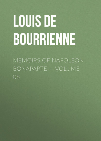 Книга Louis Antoine Fauvelet Bourrienne, Louis de Bourrienne Memoirs of Napoleon Bonaparte — Volume 08
