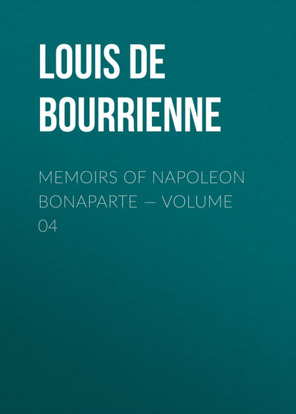 Книга Louis Antoine Fauvelet Bourrienne, Louis de Bourrienne Memoirs of Napoleon Bonaparte — Volume 04
