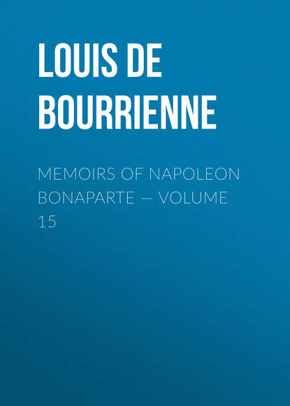 Книга Louis Antoine Fauvelet Bourrienne, Louis de Bourrienne Memoirs of Napoleon Bonaparte — Volume 15