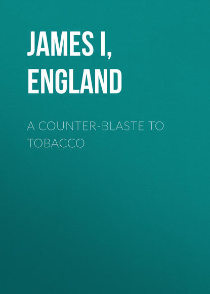 Книга  James I, King of England, James I, King of England A Counter-Blaste to Tobacco