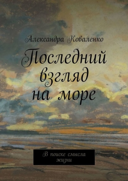 Книга Александра Коваленко Последний взгляд на море. В поиске смысла жизни