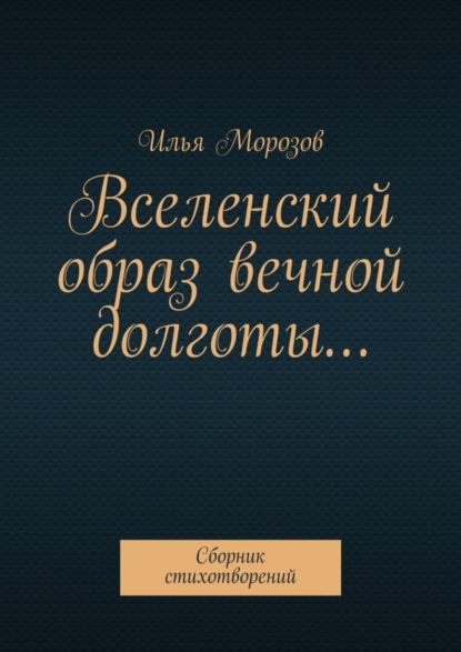 Книга Илья Морозов Вселенский образ вечной долготы… Сборник стихотворений