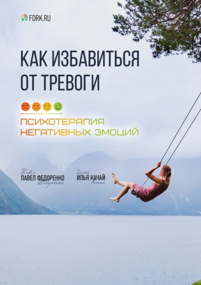 Книга Павел Алексеевич Федоренко, Илья Качай, Илья Сергеевич Качай Как избавиться от тревоги. Психотерапия негативных эмоций