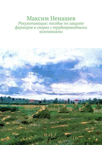 Книга Максим Ненашев Рекультивация: пособие по защите фермеров в спорах с трубопроводными компаниями