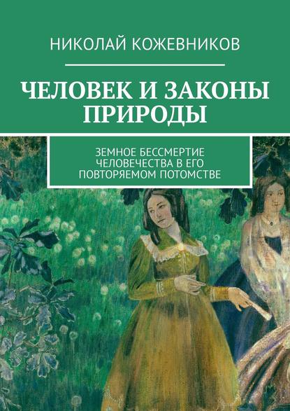 Книга Николай Кожевников Человек и законы природы. Земное Бессмертие человечества в его повторяемом потомстве