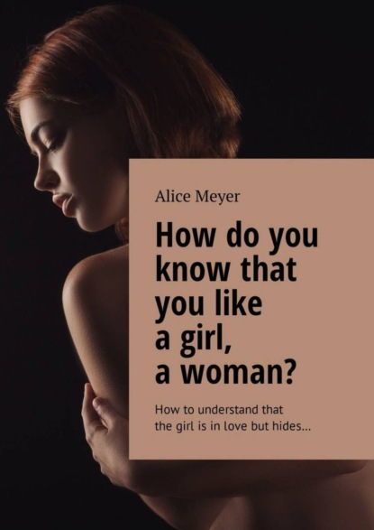 Книга Alice Meyer How do you know that you like a girl, a woman? How to understand that the girl is in love but hides…