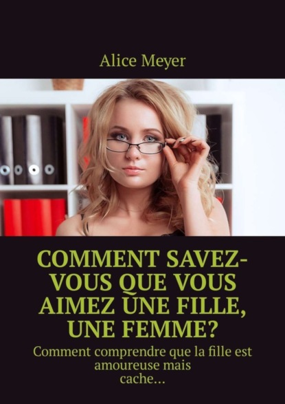 Книга Alice Meyer Comment savez-vous que vous aimez une fille, une femme? Comment comprendre que la fille est amoureuse mais cache…
