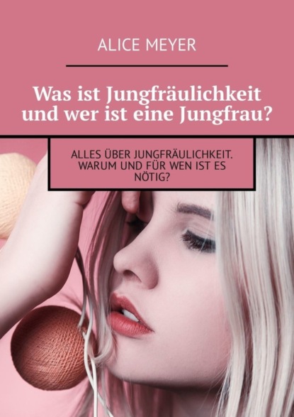Книга Alice Meyer Was ist Jungfräulichkeit und wer ist eine Jungfrau? Alles über Jungfräulichkeit. Warum und für wen ist es nötig?