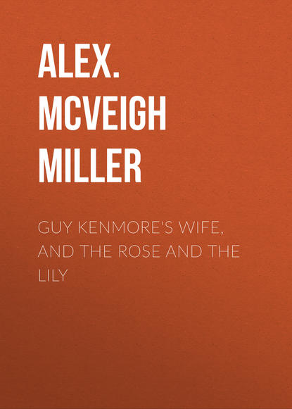 Книга Alex. McVeigh Miller Guy Kenmore's Wife, and The Rose and the Lily