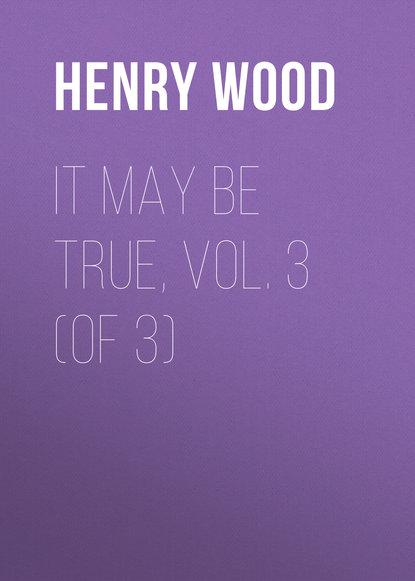 Книга Henry Wood It May Be True, Vol. 3 (of 3)