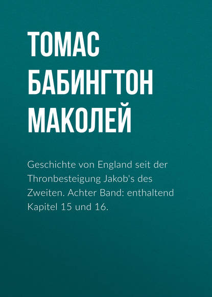 Книга Томас Бабингтон Маколей Geschichte von England seit der Thronbesteigung Jakob's des Zweiten. Achter Band: enthaltend Kapitel 15 und 16.