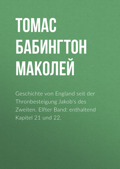 Книга Томас Бабингтон Маколей Geschichte von England seit der Thronbesteigung Jakob's des Zweiten. Elfter Band: enthaltend Kapitel 21 und 22.