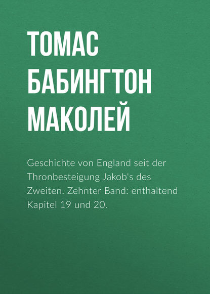 Книга Томас Бабингтон Маколей Geschichte von England seit der Thronbesteigung Jakob's des Zweiten. Zehnter Band: enthaltend Kapitel 19 und 20.