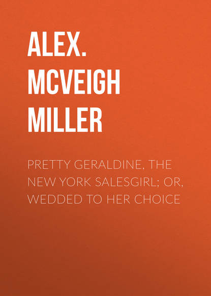 Книга Alex. McVeigh Miller Pretty Geraldine, the New York Salesgirl; or, Wedded to Her Choice