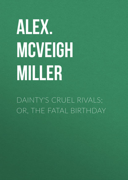 Книга Alex. McVeigh Miller Dainty's Cruel Rivals; Or, The Fatal Birthday