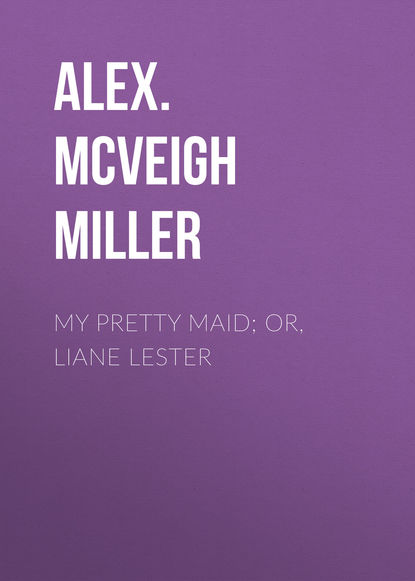 Книга Alex. McVeigh Miller My Pretty Maid; or, Liane Lester