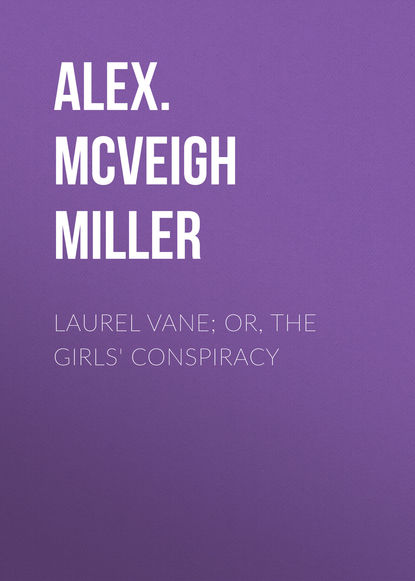 Книга Alex. McVeigh Miller Laurel Vane; or, The Girls' Conspiracy