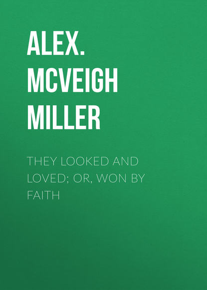Книга Alex. McVeigh Miller They Looked and Loved; Or, Won by Faith