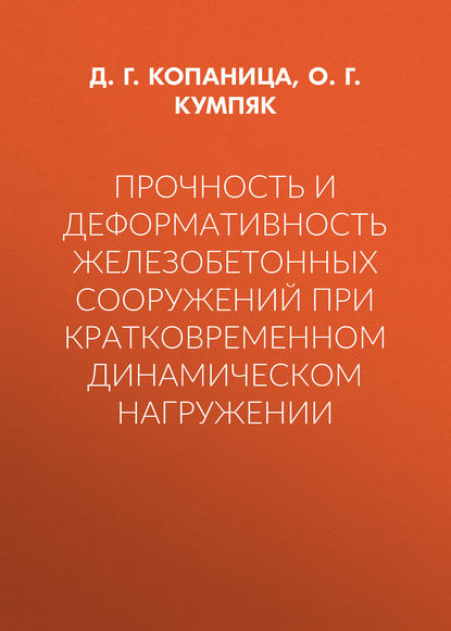 Книга О. Г. Кумпяк, Олег Григорьевич Кумпяк, Дмитрий Георгиевич Копаница Прочность и деформативность железобетонных сооружений при кратковременном динамическом нагружении