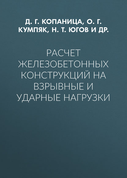Книга О. Г. Кумпяк, Николай Николаевич Белов, Олег Григорьевич Кумпяк, Дмитрий Георгиевич Копаница, Николай Тихонович Югов Расчет железобетонных конструкций на взрывные и ударные нагрузки