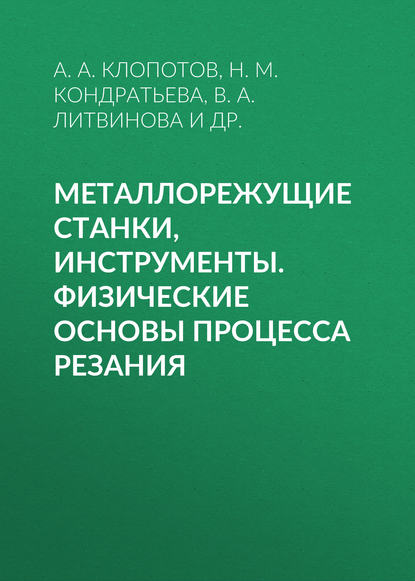 Книга Н. М. Кондратьева, Нина Михайловна Кондратьева, Анатолий Анатольевич Клопотов, Виктория Александровна Литвинова, Римма Андреевна Козырева Металлорежущие станки, инструменты. Физические основы процесса резания