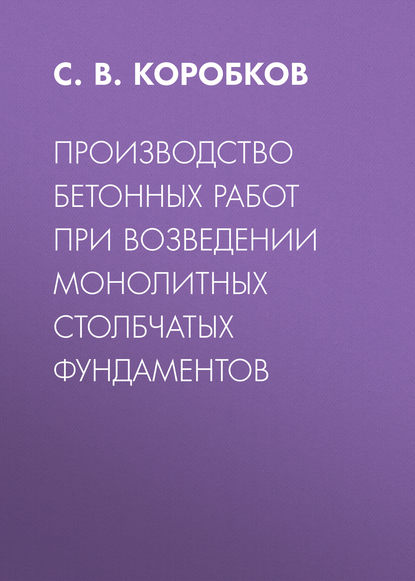 Книга С. В. Коробков, Сергей Викторович Коробков Производство бетонных работ при возведении монолитных столбчатых фундаментов