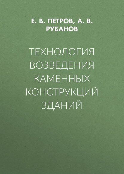 Книга А. В. Рубанов, Александр Викторович Рубанов, Евгений Владимирович Петров Технология возведения каменных конструкций зданий