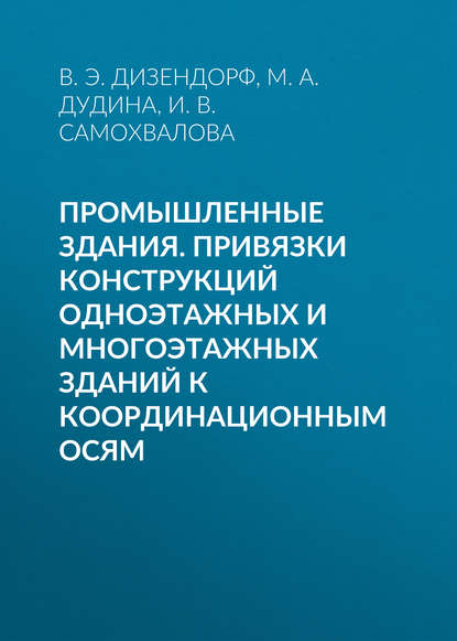 Книга М. А. Дудина, Марина Александровна Дудина, Вадим Эрнстович Дизендорф, Инна Владимировна Самохвалова Промышленные здания. Привязки конструкций одноэтажных и многоэтажных зданий к координационным осям