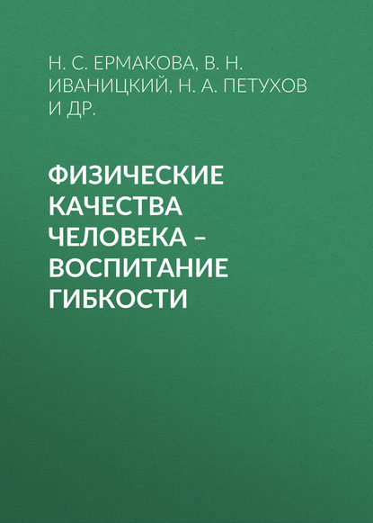 Книга Н. С. Ермакова, Николай Александрович Петухов, Василий Николаевич Иваницкий, Наталия Сергеевна Ермакова, Наталья Петровна Гордеева, Виктор Эрнестович Бельц Физические качества человека – воспитание гибкости